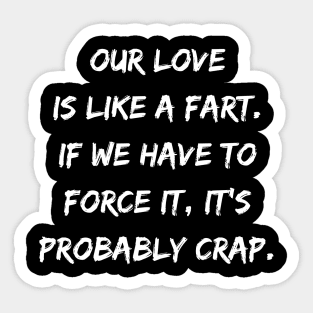 Our Love Is Like a Fart If We Have To Force It It's Probably Crap Sticker